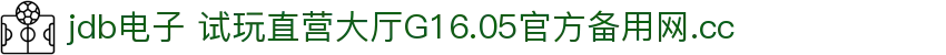 JDB电子·(中国区)试玩平台-JDB电子游戏官网